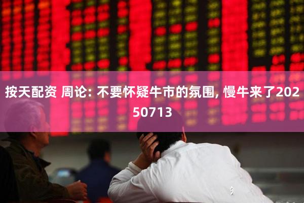 按天配资 周论: 不要怀疑牛市的氛围, 慢牛来了20250713
